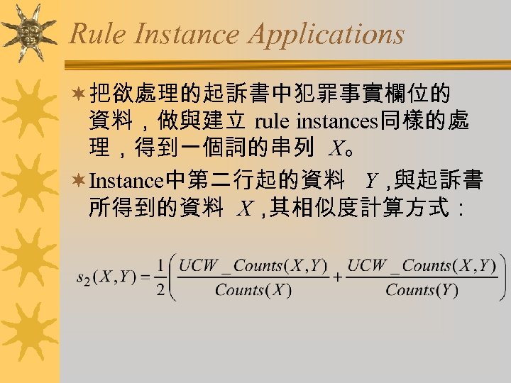 Rule Instance Applications ¬把欲處理的起訴書中犯罪事實欄位的 資料，做與建立 rule instances同樣的處 理，得到一個詞的串列 X。 ¬Instance中第二行起的資料 Y， 與起訴書 所得到的資料 X，