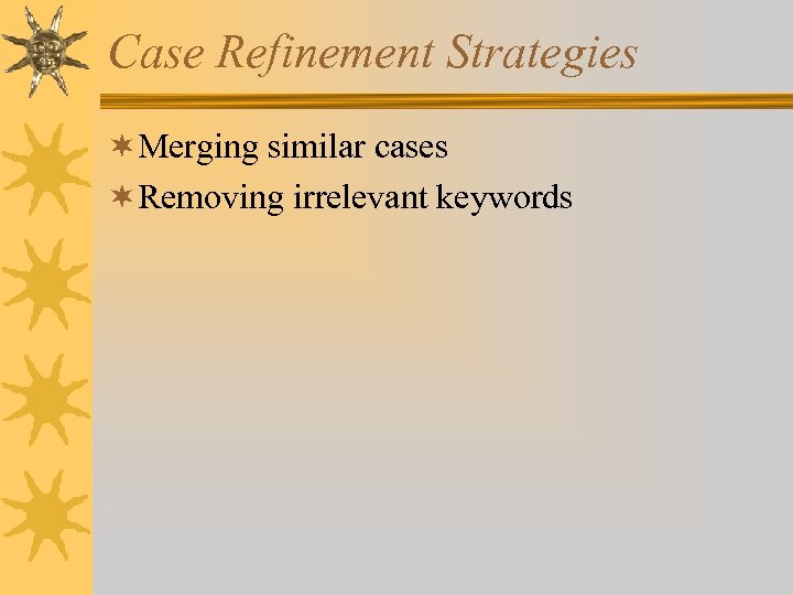 Case Refinement Strategies ¬Merging similar cases ¬Removing irrelevant keywords 