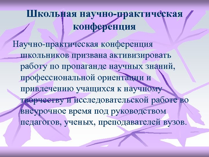 Школьная научно-практическая конференция Научно-практическая конференция школьников призвана активизировать работу по пропаганде научных знаний, профессиональной