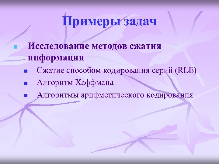 Примеры задач n Исследование методов сжатия информации n n n Сжатие способом кодирования серий