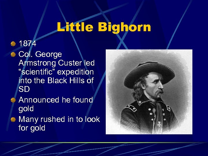 Little Bighorn 1874 Col. George Armstrong Custer led “scientific” expedition into the Black Hills