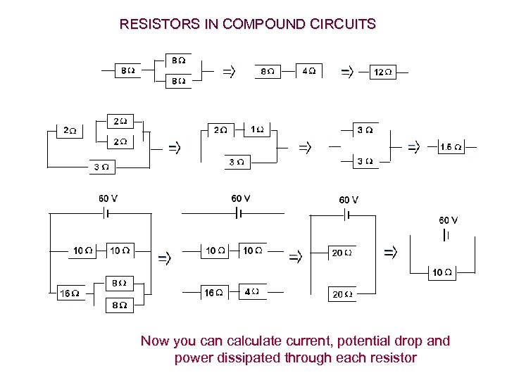 RESISTORS IN COMPOUND CIRCUITS Now you can calculate current, potential drop and power dissipated