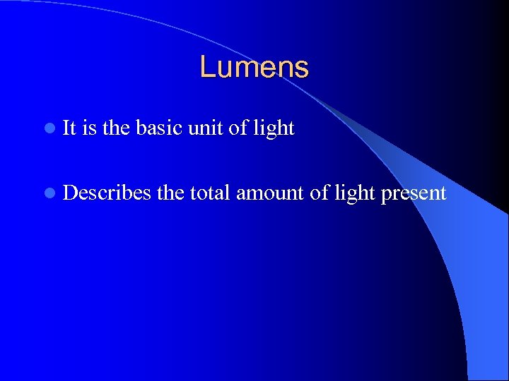 Lumens l It is the basic unit of light l Describes the total amount