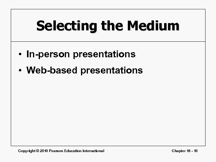 Selecting the Medium • In-person presentations • Web-based presentations Copyright © 2010 Pearson Education