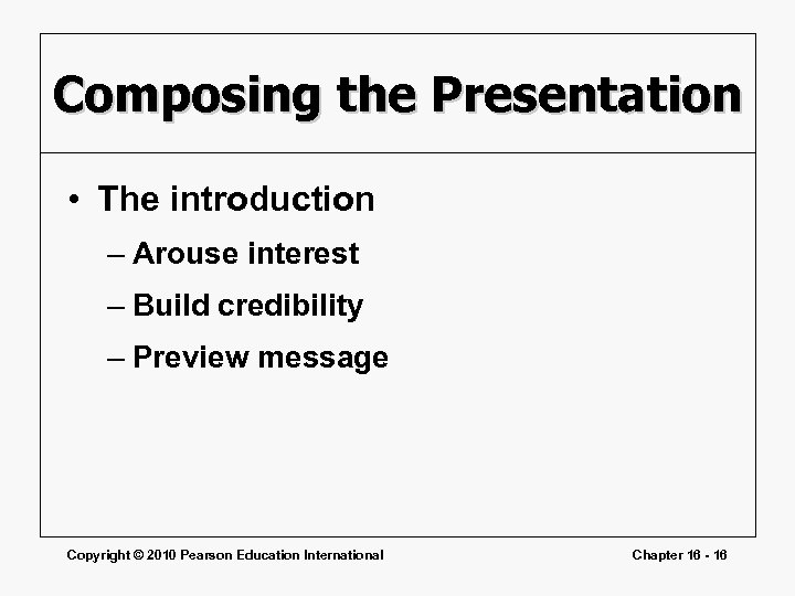 Composing the Presentation • The introduction – Arouse interest – Build credibility – Preview