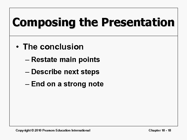 Composing the Presentation • The conclusion – Restate main points – Describe next steps