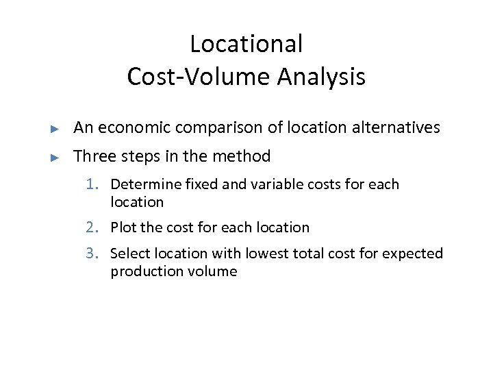 Locational Cost-Volume Analysis ► An economic comparison of location alternatives ► Three steps in