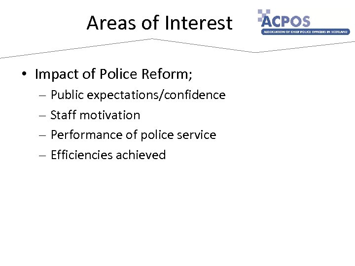 Areas of Interest • Impact of Police Reform; – Public expectations/confidence – Staff motivation