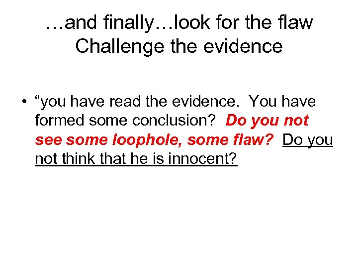 …and finally…look for the flaw Challenge the evidence • “you have read the evidence.