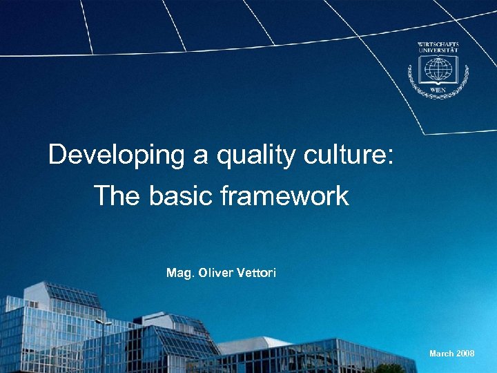 Developing a quality culture: The basic framework Mag. Oliver Vettori March 2008 