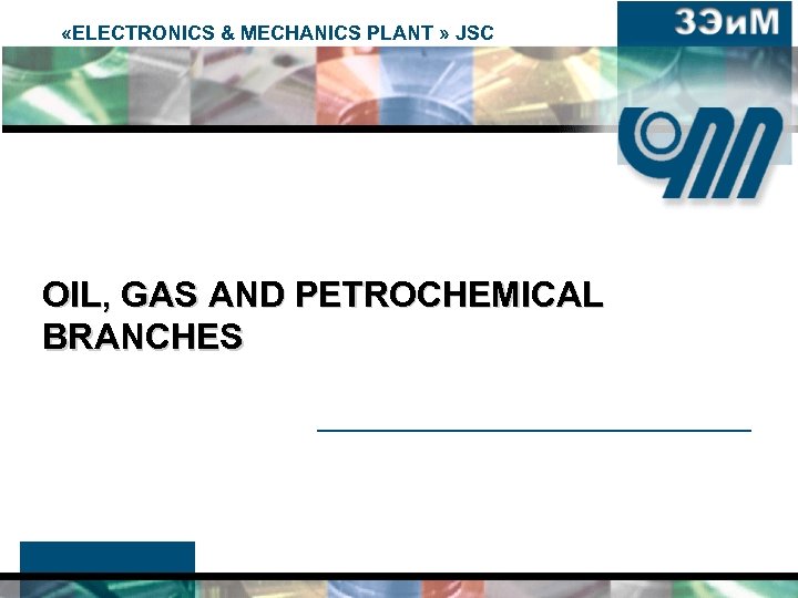  «ELECTRONICS & MECHANICS PLANT » JSC OIL, GAS AND PETROCHEMICAL BRANCHES 