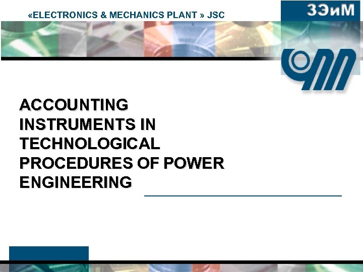  «ELECTRONICS & MECHANICS PLANT » JSC ACCOUNTING INSTRUMENTS IN TECHNOLOGICAL PROCEDURES OF POWER