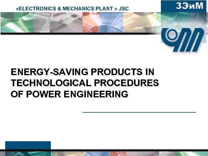  «ELECTRONICS & MECHANICS PLANT » JSC ENERGY-SAVING PRODUCTS IN TECHNOLOGICAL PROCEDURES OF POWER