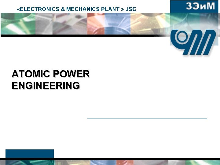  «ELECTRONICS & MECHANICS PLANT » JSC ATOMIC POWER ENGINEERING 