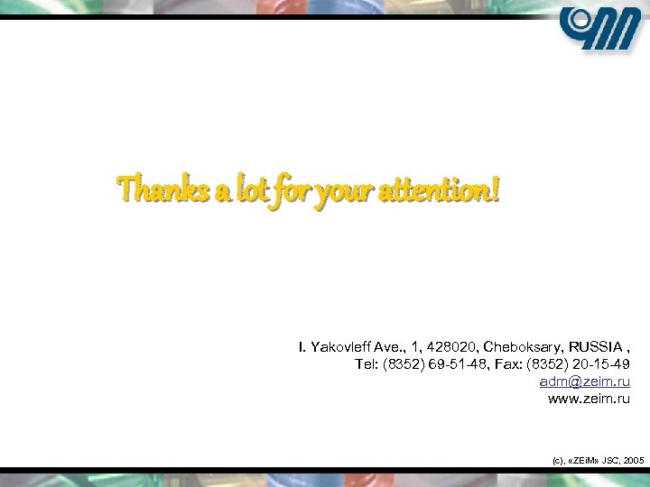 Thanks a lot for your attention! I. Yakovleff Ave. , 1, 428020, Cheboksary, RUSSIA