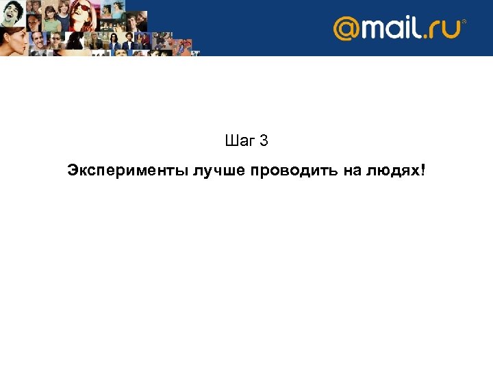 Шаг 3 Эксперименты лучше проводить на людях! 
