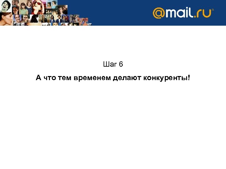 Шаг 6 А что тем временем делают конкуренты! 