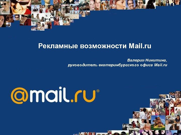Рекламные возможности Mail. ru Валерия Никитина, руководитель екатеринбургского офиса Mail. ru 