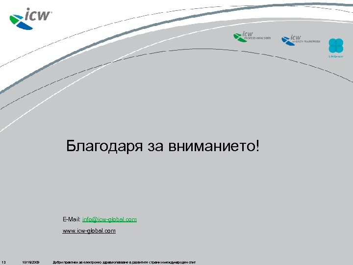 Благодаря за вниманието! E-Mail: info@icw-global. com www. icw-global. com 13 10/15/2009 Добри практики за