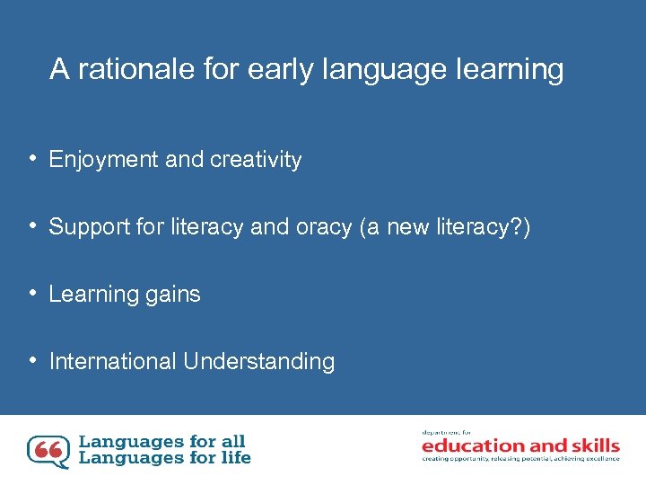 A rationale for early language learning • Enjoyment and creativity • Support for literacy