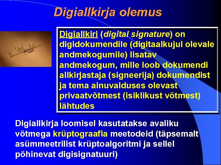 Digiallkirja olemus Digiallkiri (digital signature) on digidokumendile (digitaalkujul olevale andmekogumile) lisatav andmekogum, mille loob