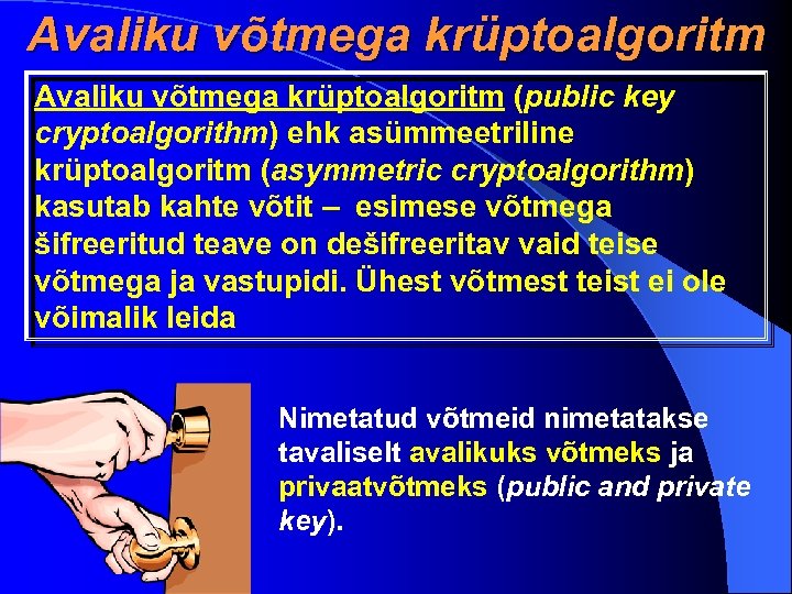 Avaliku võtmega krüptoalgoritm (public key cryptoalgorithm) ehk asümmeetriline krüptoalgoritm (asymmetric cryptoalgorithm) kasutab kahte võtit