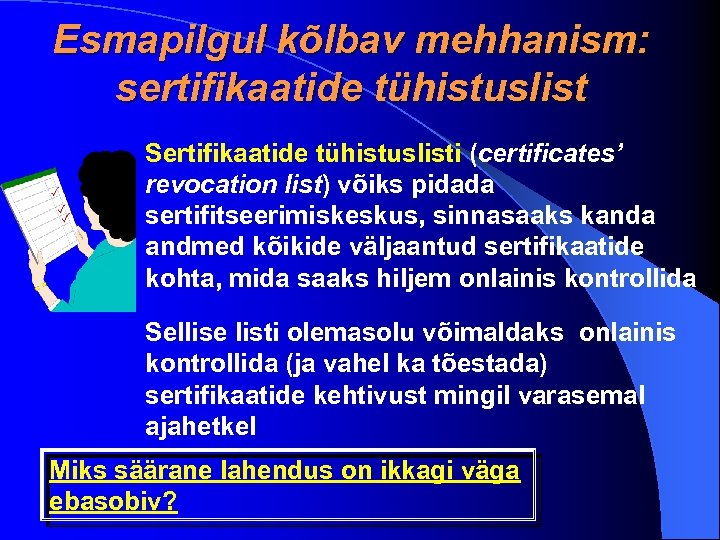 Esmapilgul kõlbav mehhanism: sertifikaatide tühistuslist Sertifikaatide tühistuslisti (certificates’ revocation list) võiks pidada sertifitseerimiskeskus, sinnasaaks