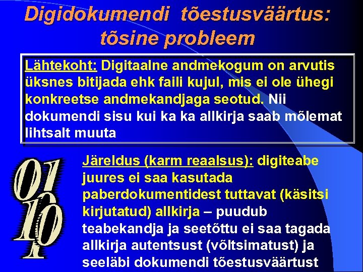 Digidokumendi tõestusväärtus: tõsine probleem Lähtekoht: Digitaalne andmekogum on arvutis üksnes bitijada ehk faili kujul,