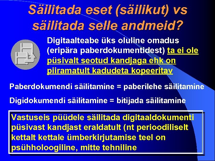 Säilitada eset (säilikut) vs säilitada selle andmeid? Digitaalteabe üks oluline omadus (eripära paberdokumentidest) ta