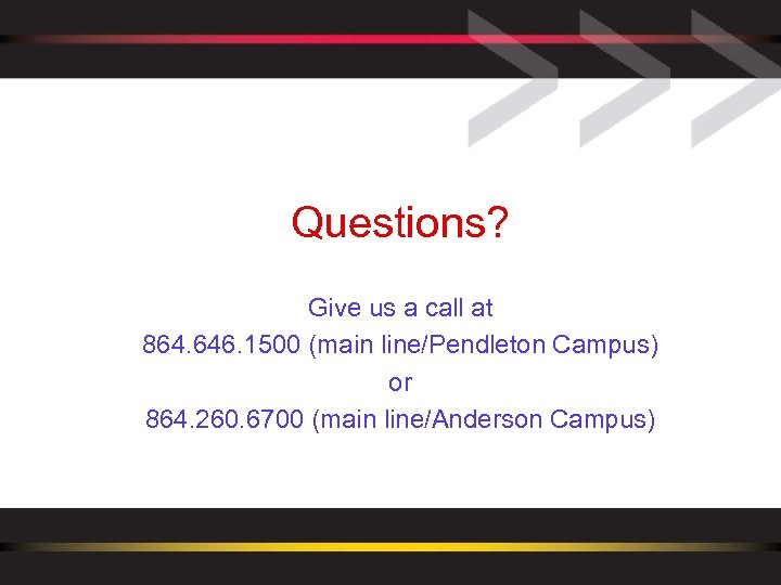 Questions? Give us a call at 864. 646. 1500 (main line/Pendleton Campus) or 864.