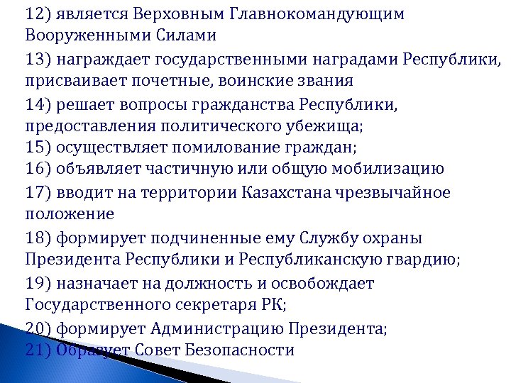 12) является Верховным Главнокомандующим Вооруженными Силами 13) награждает государственными наградами Республики, присваивает почетные, воинские