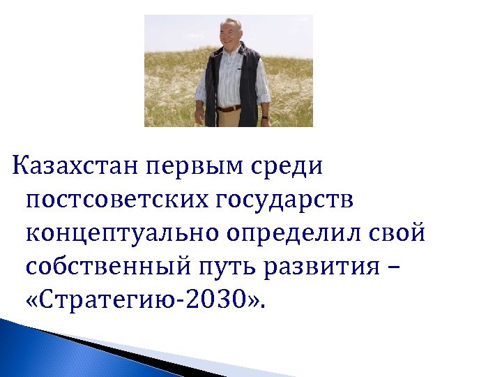 Казахстан первым среди постсоветских государств концептуально определил свой собственный путь развития – «Стратегию-2030» .