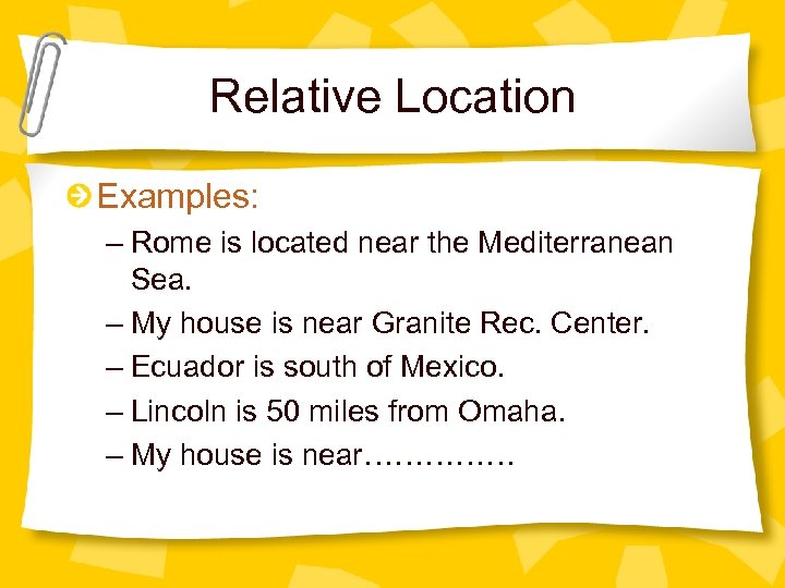 Relative Location Examples: – Rome is located near the Mediterranean Sea. – My house
