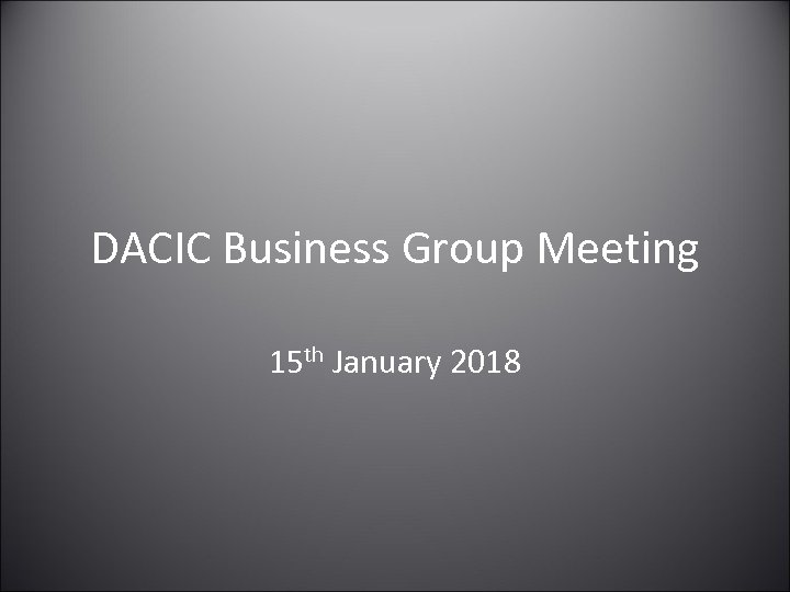 DACIC Business Group Meeting 15 th January 2018 