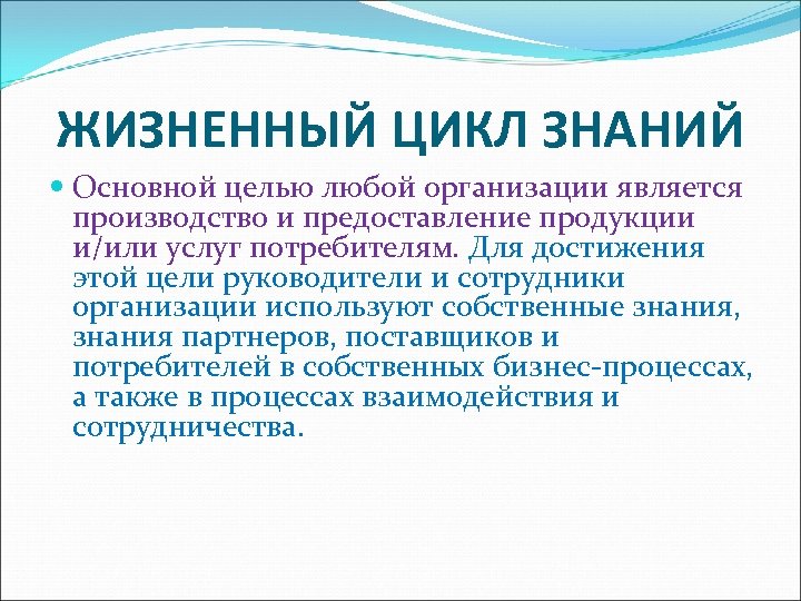 ЖИЗНЕННЫЙ ЦИКЛ ЗНАНИЙ Основной целью любой организации является производство и предоставление продукции и/или услуг