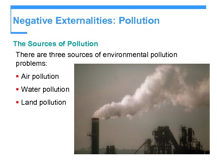 Negative Externalities: Pollution The Sources of Pollution There are three sources of environmental pollution