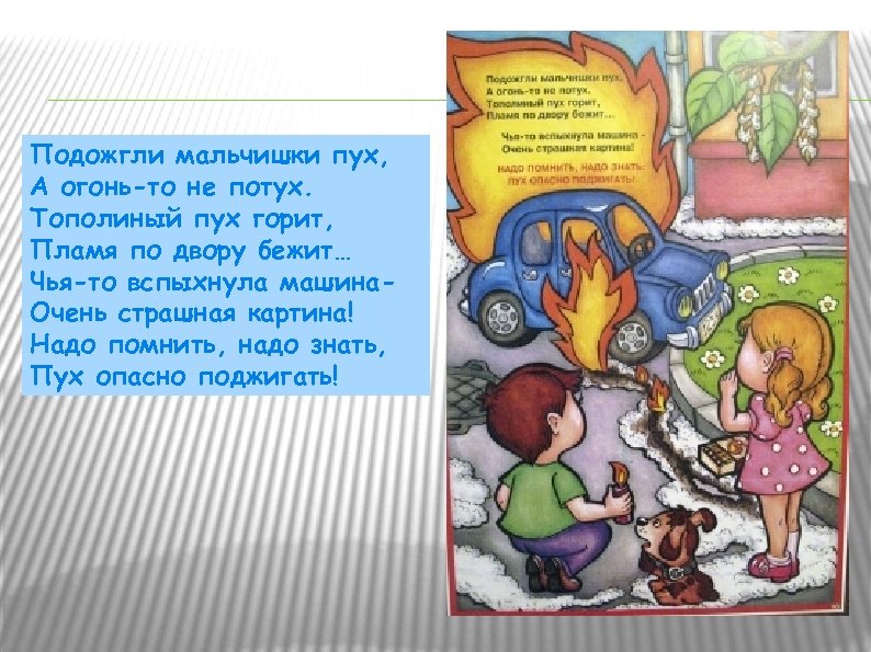 Подожгли мальчишки пух, А огонь-то не потух. Тополиный пух горит, Пламя по двору бежит…