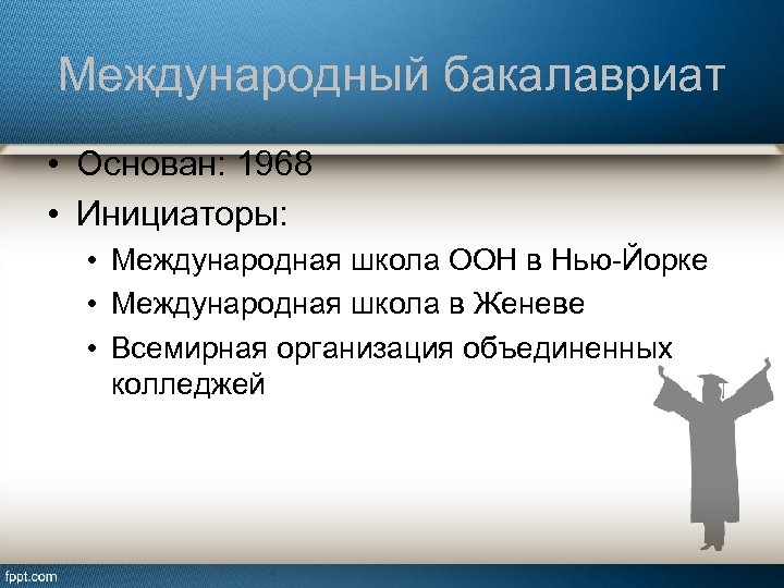 Международный бакалавриат • Основан: 1968 • Инициаторы: • Международная школа ООН в Нью-Йорке •