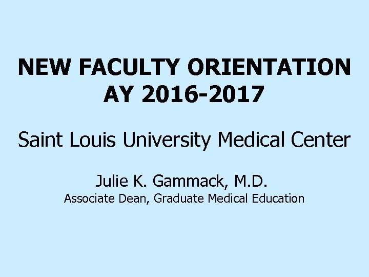 NEW FACULTY ORIENTATION AY 2016 -2017 Saint Louis University Medical Center Julie K. Gammack,