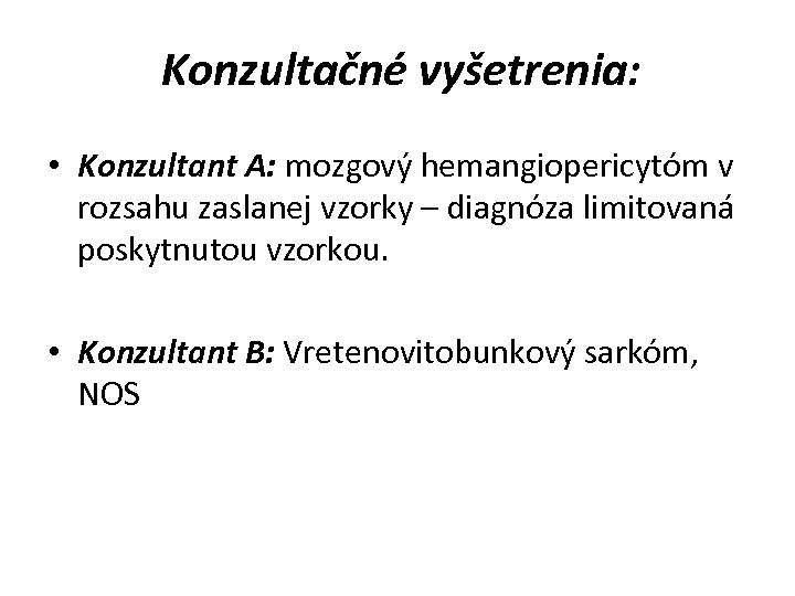 Konzultačné vyšetrenia: • Konzultant A: mozgový hemangiopericytóm v rozsahu zaslanej vzorky – diagnóza limitovaná