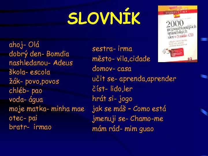 SLOVNÍK ahoj- Olá dobrý den- Bomdia nashledanou- Adeus škola- escola žák- povo, povos chléb-