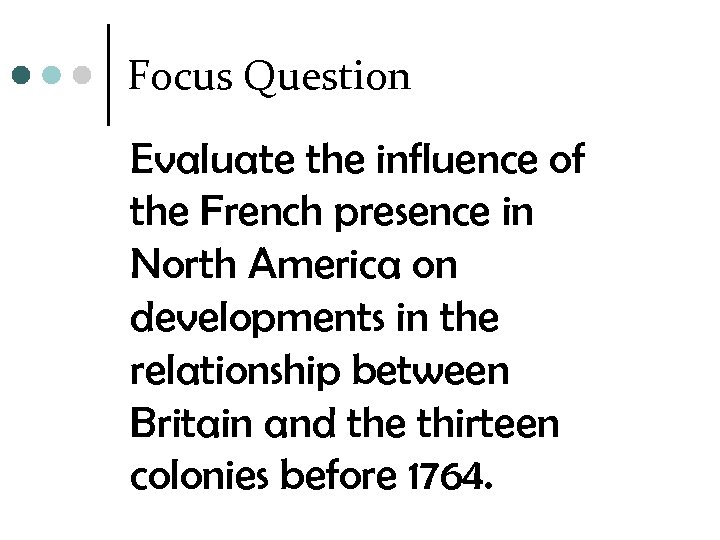 Focus Question Evaluate the influence of the French presence in North America on developments