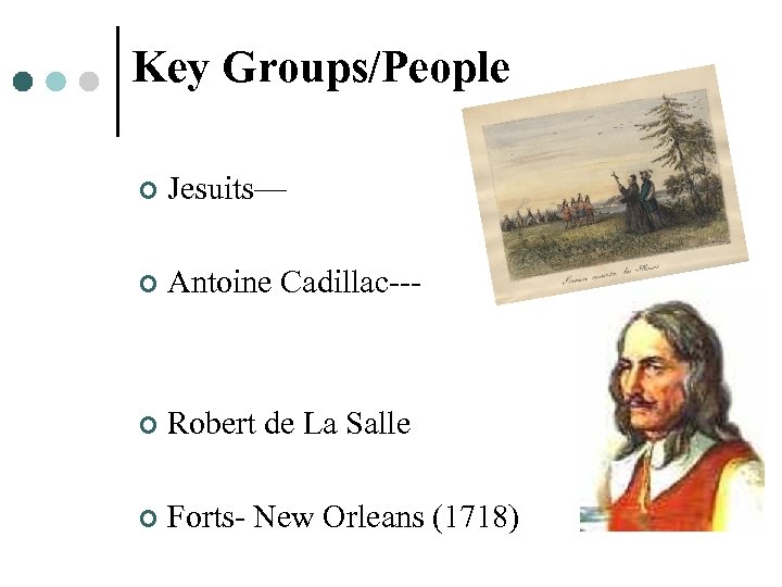 Key Groups/People ¢ Jesuits— ¢ Antoine Cadillac--- ¢ Robert de La Salle ¢ Forts-