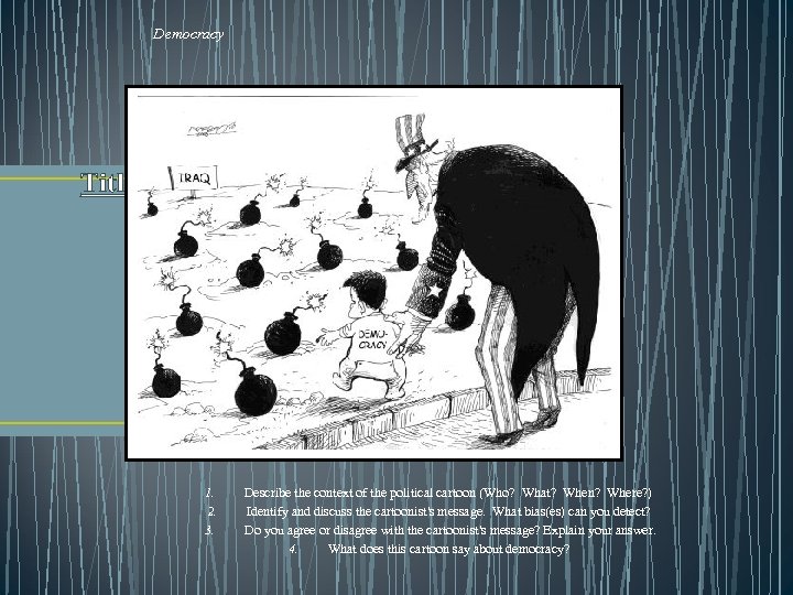 Democracy Title: Democracy 1. 2. 3. Describe the context of the political cartoon (Who?