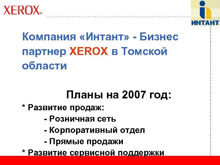 Компания «Интант» - Бизнес партнер XEROX в Томской области Планы на 2007 год: *