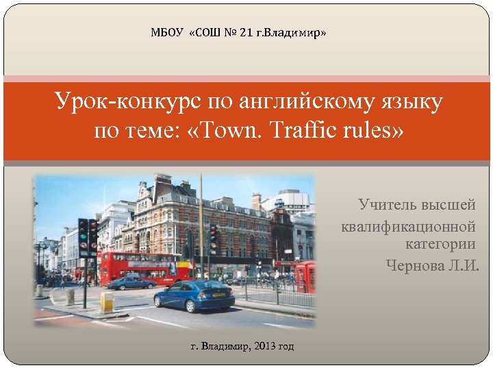 МБОУ «СОШ № 21 г. Владимир» Урок-конкурс по английскому языку по теме: «Town. Traffic