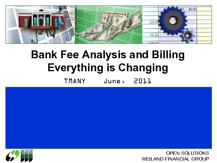 Bank Fee Analysis and Billing Everything is Changing TMANY June, 2011 OPEN SOLUTIONS WEILAND