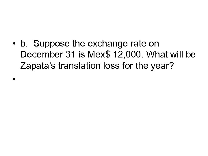  • b. Suppose the exchange rate on December 31 is Mex$ 12, 000.