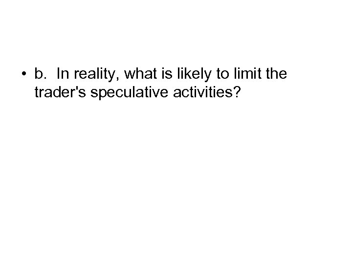  • b. In reality, what is likely to limit the trader's speculative activities?