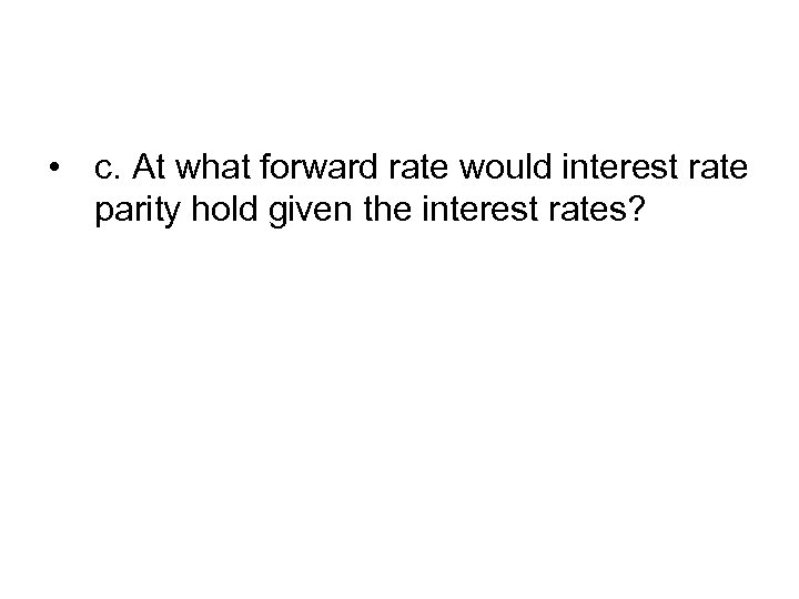 • c. At what forward rate would interest rate parity hold given the